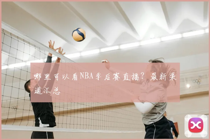 哪里可以看NBA季后赛直播?最新渠道汇总