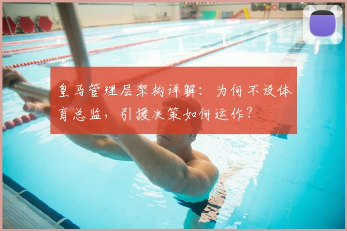 皇马管理层架构详解:为何不设体育总监,引援决策如何运作?