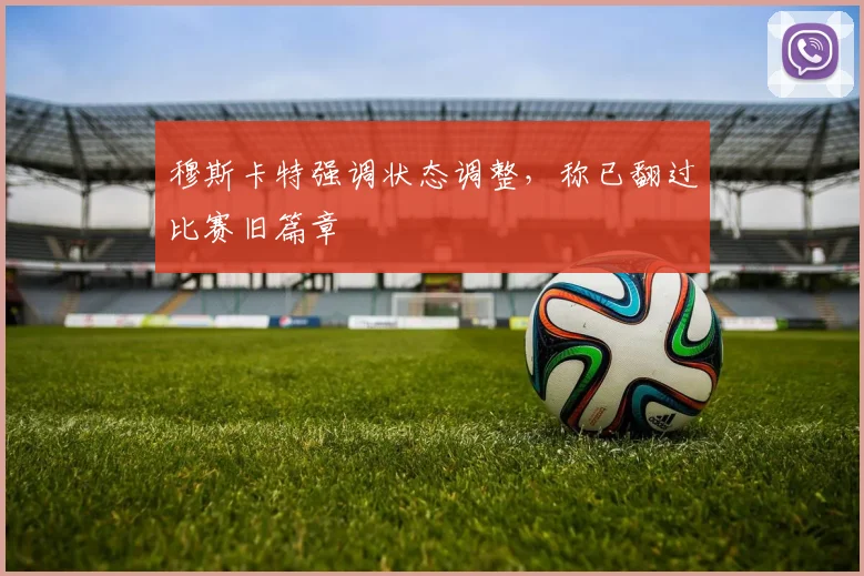 穆斯卡特强调状态调整,称已翻过比赛旧篇章