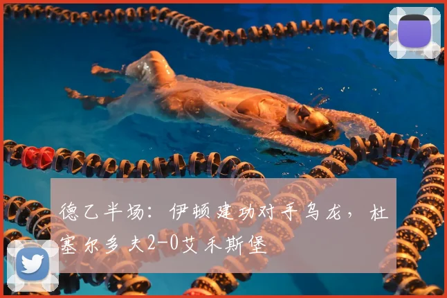 德乙半场:伊顿建功对手乌龙,杜塞尔多夫2-0艾禾斯堡