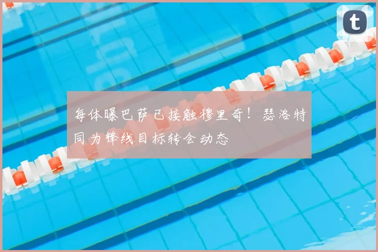 每体曝巴萨已接触穆里奇!瑟洛特同为锋线目标转会动态