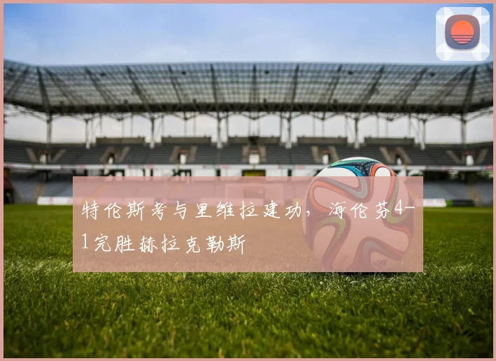 特伦斯考与里维拉建功，海伦芬4-1完胜赫拉克勒斯