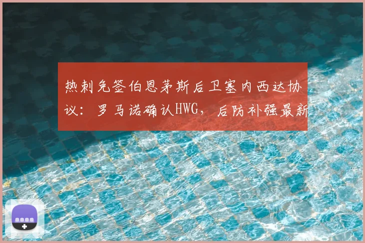 热刺免签伯恩茅斯后卫塞内西达协议:罗马诺确认HWG,后防补强最新动态解析