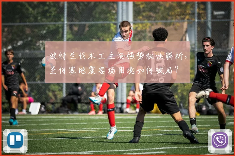 波特兰伐木工主场强势秘诀解析,圣何塞地震客场困境如何破局?